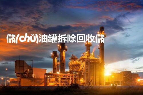 儲(chǔ)油罐拆除回收儲(chǔ)油罐拆除回收批發(fā)價(jià)格、市場(chǎng)報(bào)價(jià)、廠家（報(bào)廢油罐的拆解）